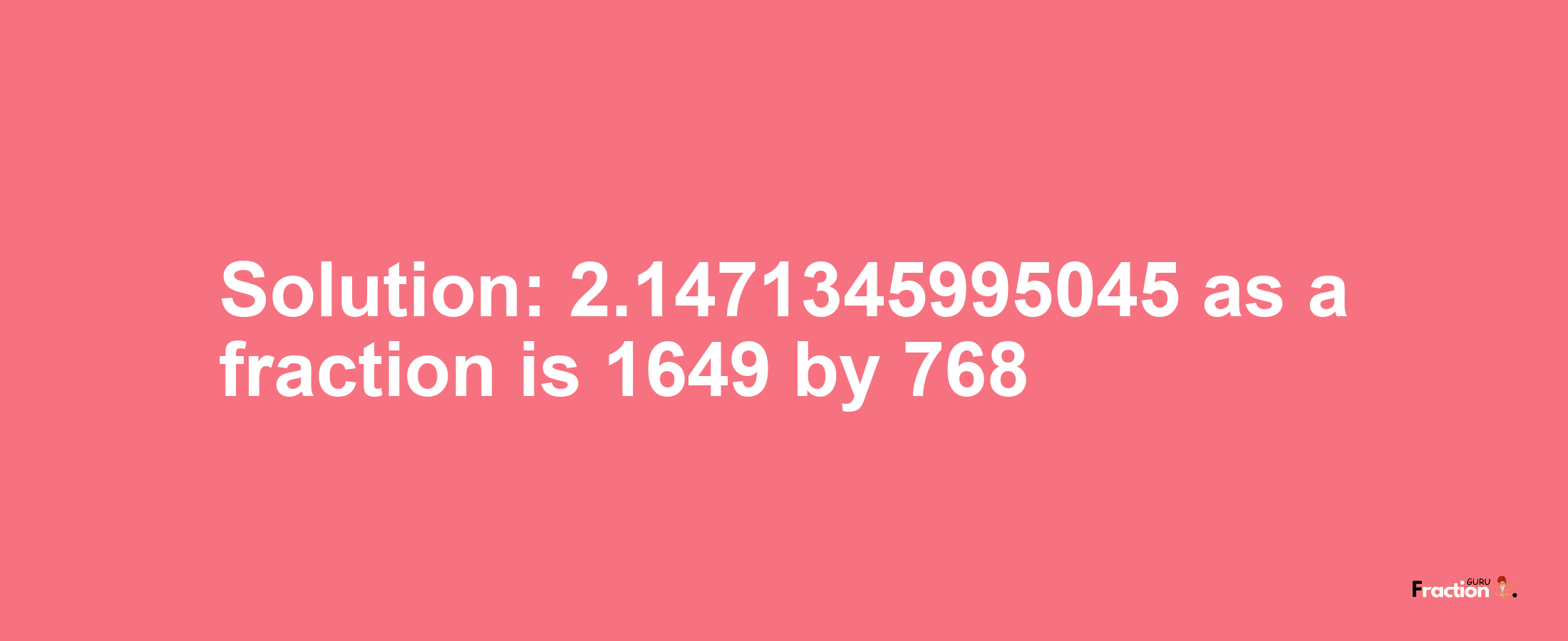 Solution:2.1471345995045 as a fraction is 1649/768